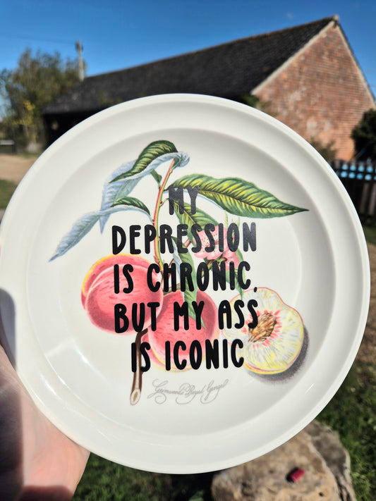 My depression is chronic but my ass is iconic plate