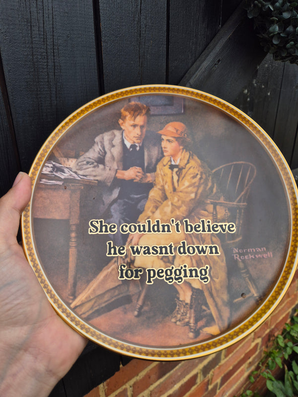 She couldn't believe he wasnt down for pegging plate